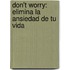 Don't Worry: Elimina La Ansiedad De Tu Vida