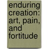 Enduring Creation: Art, Pain, And Fortitude by Nigel Spivey