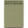 Fernando Alonso: The Father of Cuban Ballet door Toba Singer