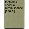 Fontnell S. Chad. A reminiscence. [A tale.] by Unknown
