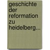 Geschichte Der Reformation Zu Heidelberg... by J.D. Seisen