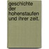 Geschichte der Hohenstaufen und ihrer Zeit.