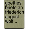 Goethes Briefe an Friederich August Wolf... by Johann Wolfgang von Goethe