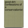 Good Dirt: Confessions Of A Conservationist by Paul H. Flint