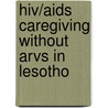 Hiv/aids Caregiving Without Arvs In Lesotho door Mokhantso Makoae