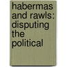 Habermas and Rawls: Disputing the Political by James Gordon Finlayson