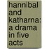 Hannibal and Katharna: a Drama in Five Acts
