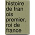 Histoire De Fran Ois Premier, Roi De France