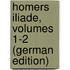 Homers Iliade, Volumes 1-2 (German Edition)
