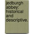 Jedburgh Abbey: historical and descriptive.