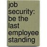 Job Security: Be the Last Employee Standing by Michael Bradley