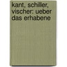 Kant, Schiller, Vischer: Ueber das erhabene by Schmidt Paul