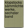 Klopstocks sämmlichte Werke, Sechster Band door Friedrich Gottlieb Klopstock