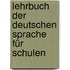 Lehrbuch der deutschen Sprache für Schulen
