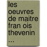 Les Oeuvres De Maitre Fran Ois Thevenin ... door François Thévenin