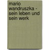 Mario Wandruszka - Sein Leben Und Sein Werk door Nadja Kruselburger
