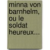 Minna Von Barnhelm, Ou Le Soldat Heureux... by Gotthold Ephraim Lessing