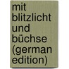Mit Blitzlicht Und Büchse (German Edition) by Georg Schillings Karl