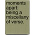Moments Apart: being a miscellany of verse.