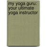 My Yoga Guru: Your Ultimate Yoga Instructor door Dory Walker