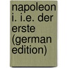 Napoleon I. I.E. Der Erste (German Edition) door Roloff Gustav