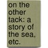 On the Other Tack: a story of the sea, etc.