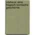 Orpheus: Eine tragisch-komische Geschichte.