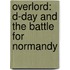 Overlord: D-Day And The Battle For Normandy