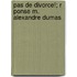 Pas de Divorce!; R Ponse M. Alexandre Dumas