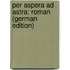 Per Aspera Ad Astra: Roman (German Edition)