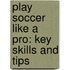 Play Soccer Like A Pro: Key Skills And Tips