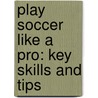 Play Soccer Like A Pro: Key Skills And Tips door Christopher Forest