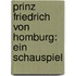 Prinz Friedrich Von Homburg: Ein Schauspiel