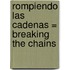Rompiendo las Cadenas = Breaking the Chains