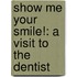 Show Me Your Smile!: A Visit to the Dentist