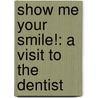 Show Me Your Smile!: A Visit to the Dentist by Christine Ricci
