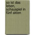 So ist das Leben, Schauspiel in fünf Akten