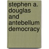 Stephen A. Douglas and Antebellum Democracy by Martin H. Quitt