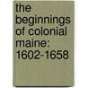 The Beginnings of Colonial Maine: 1602-1658 door Henry Sweetser Burrage