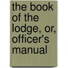 The Book of the Lodge, Or, Officer's Manual door G. Oliver