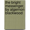 The Bright Messenger, By Algernon Blackwood door Algernon Blackwood