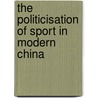 The Politicisation of Sport in Modern China door Lu Zhouxiang