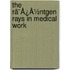 The Rã¯Â¿Â½Ntgen Rays In Medical Work