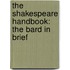 The Shakespeare Handbook: The Bard in Brief