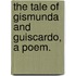 The Tale of Gismunda and Guiscardo, a poem.