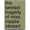 The Twisted Tragedy of Miss Natalie Stewart door Leanna Renee Hieber