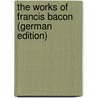 The Works of Francis Bacon (German Edition) door Bacon Francis