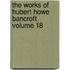 The Works of Hubert Howe Bancroft Volume 18