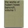 The Works of Hubert Howe Bancroft, Volume 1 door Onbekend