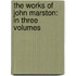 The Works of John Marston: In Three Volumes
